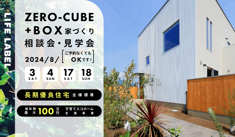 LIFE LABEL ZERO-CUBE+BOX 家づくり見学会・相談会